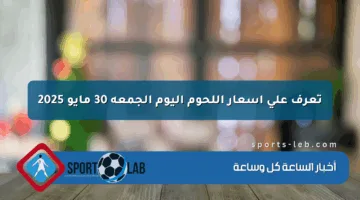 تعرف على أسعار اللحوم اليوم الجمعة 30 مايو 2025